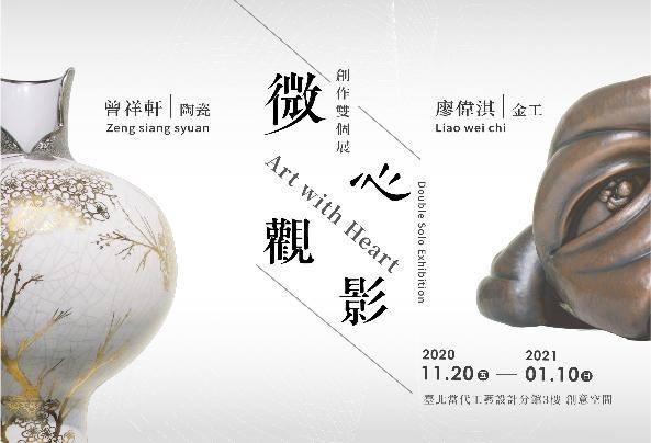 【 微心。觀影 】曾祥軒、廖偉淇 - 陶瓷金工創作雙個展：2020年11月20日(五)～2021年1月10日(日)：臺北當代工藝設計分館三樓