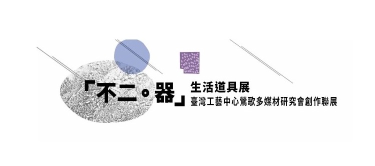 【 不二。器 】生活道具展：2019年10月10日~11月24日-臺北當代工藝設計分館4樓
